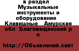  в раздел : Музыкальные инструменты и оборудование » Клавишные . Амурская обл.,Благовещенский р-н